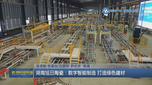 株洲市打造 三个高地 走在前列 湖南旭日陶瓷 推进数字智能制造 打造绿色建材企业